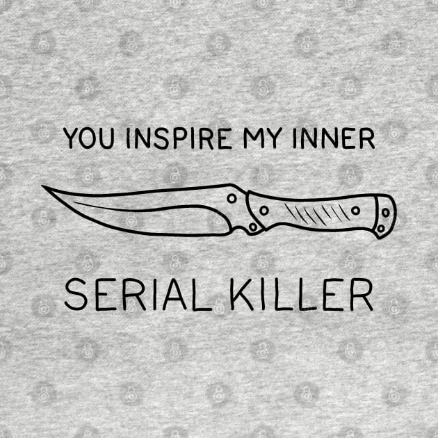 You ispire my inner serial killer by valentinahramov